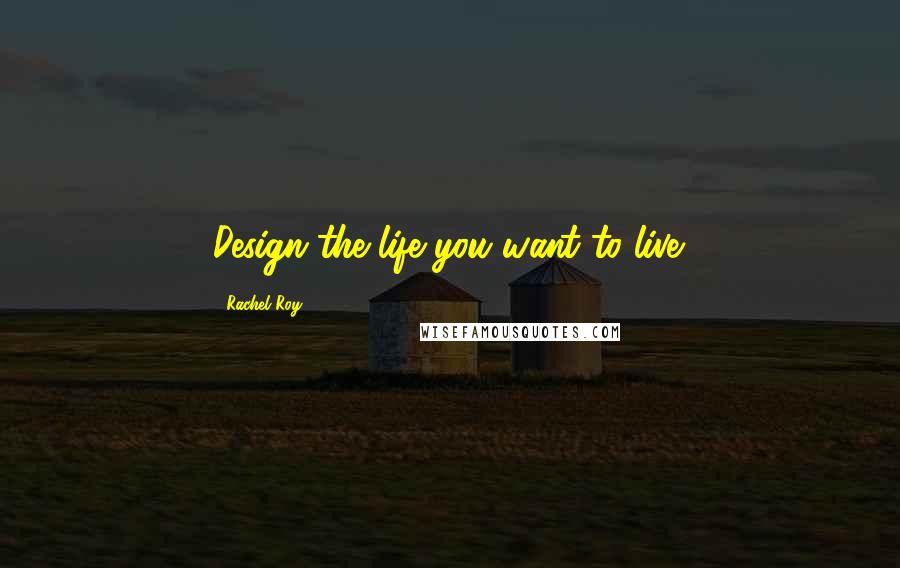 Rachel Roy Quotes: Design the life you want to live.