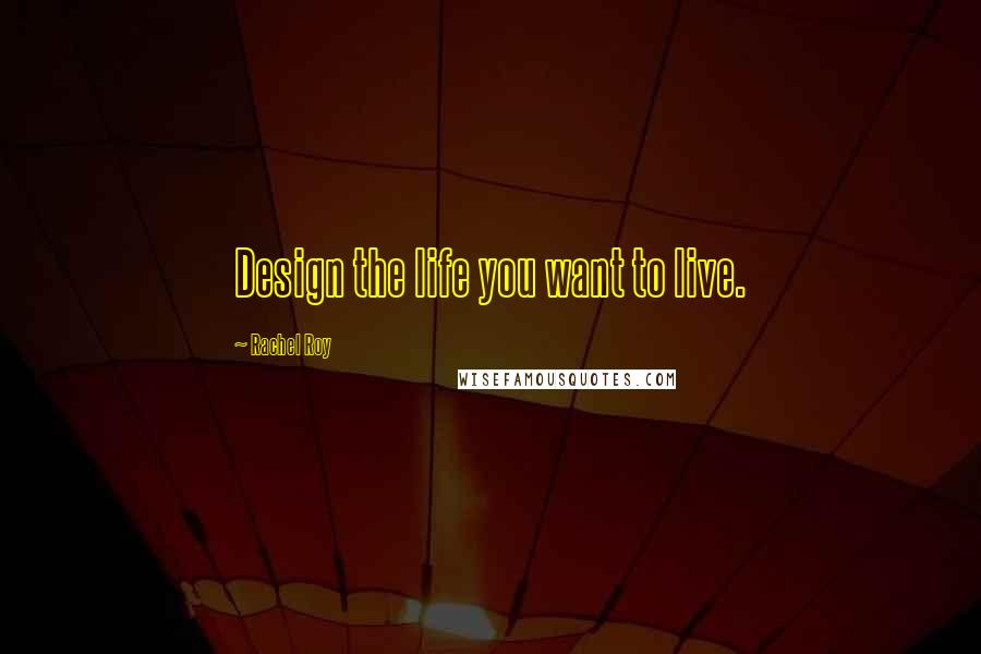 Rachel Roy Quotes: Design the life you want to live.