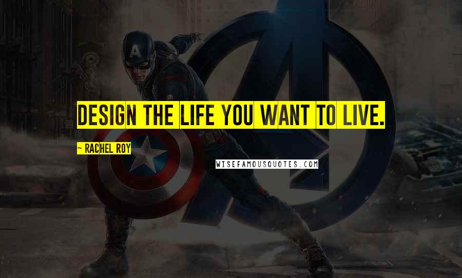 Rachel Roy Quotes: Design the life you want to live.