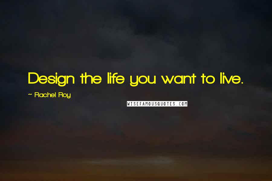 Rachel Roy Quotes: Design the life you want to live.