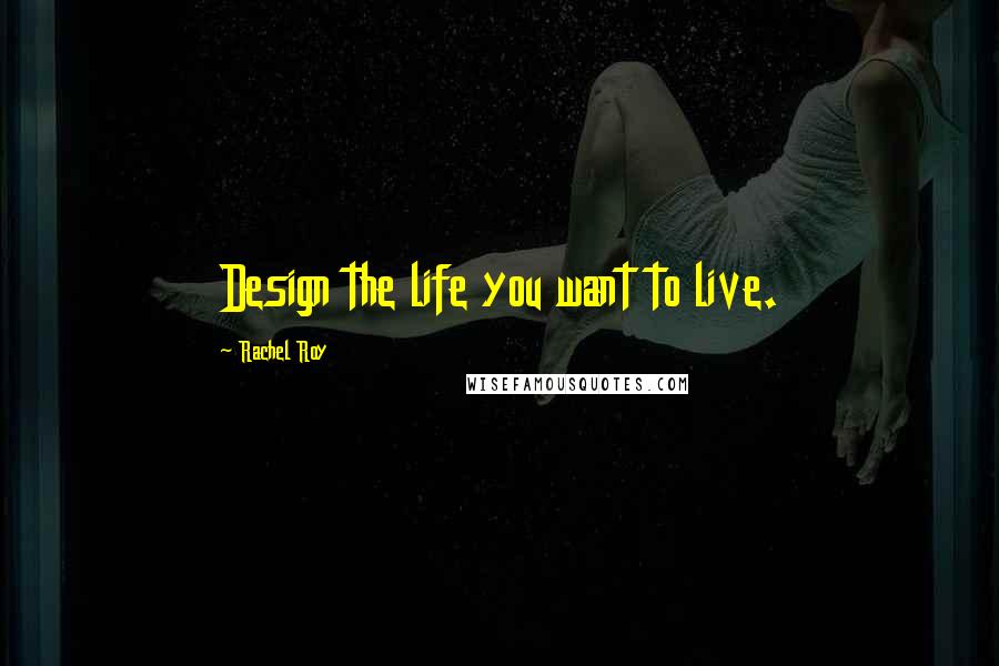 Rachel Roy Quotes: Design the life you want to live.