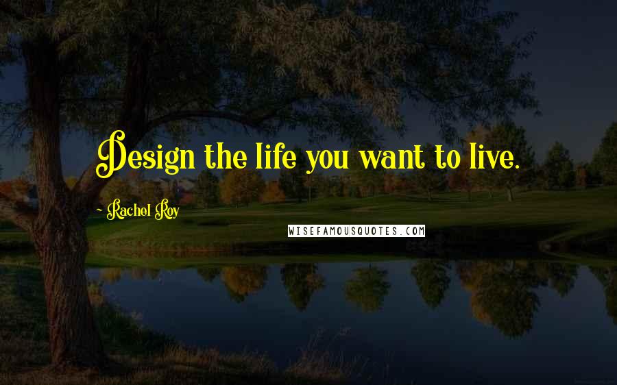 Rachel Roy Quotes: Design the life you want to live.
