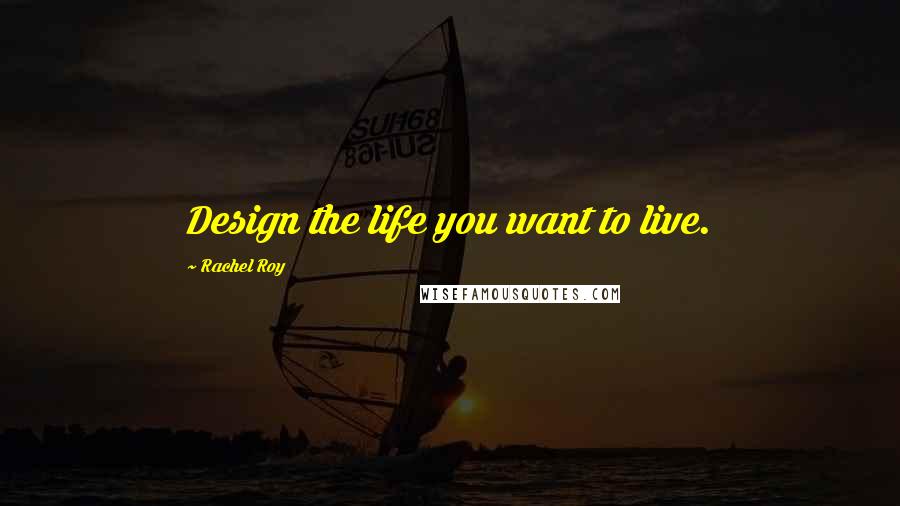 Rachel Roy Quotes: Design the life you want to live.
