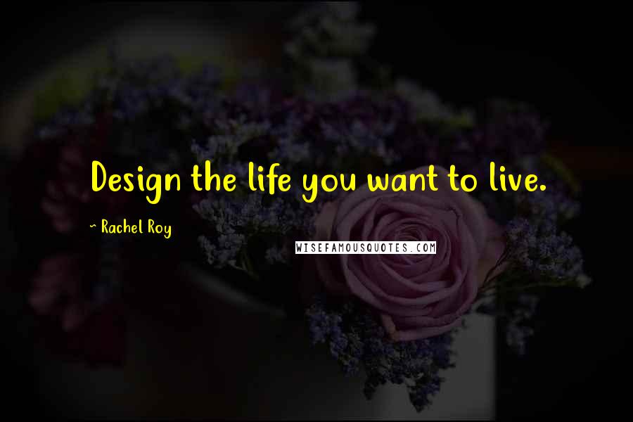 Rachel Roy Quotes: Design the life you want to live.