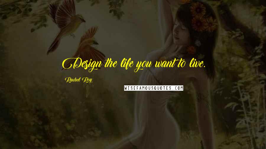 Rachel Roy Quotes: Design the life you want to live.