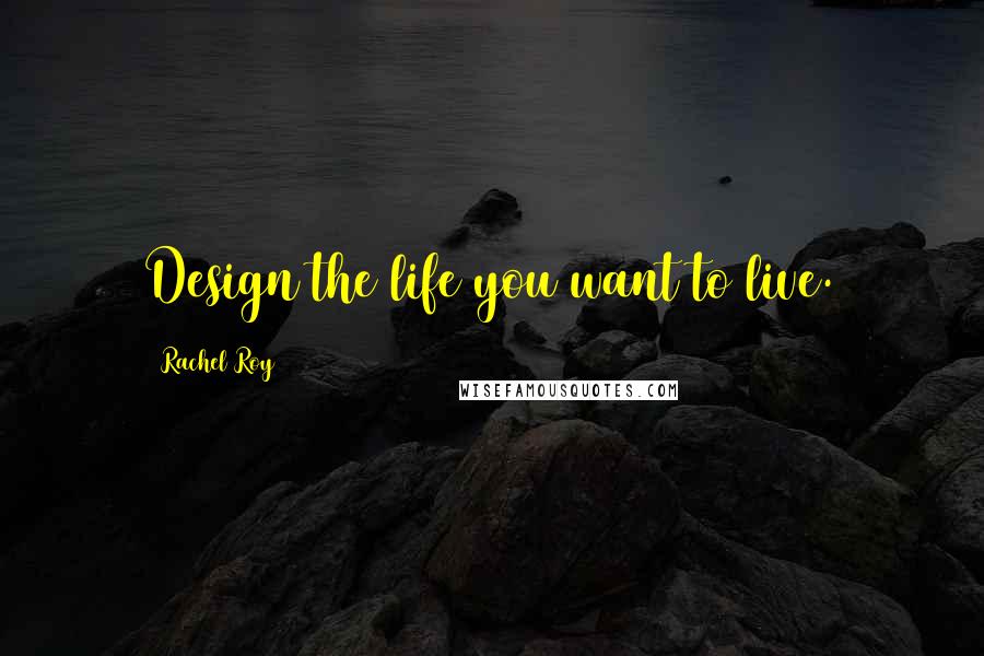 Rachel Roy Quotes: Design the life you want to live.