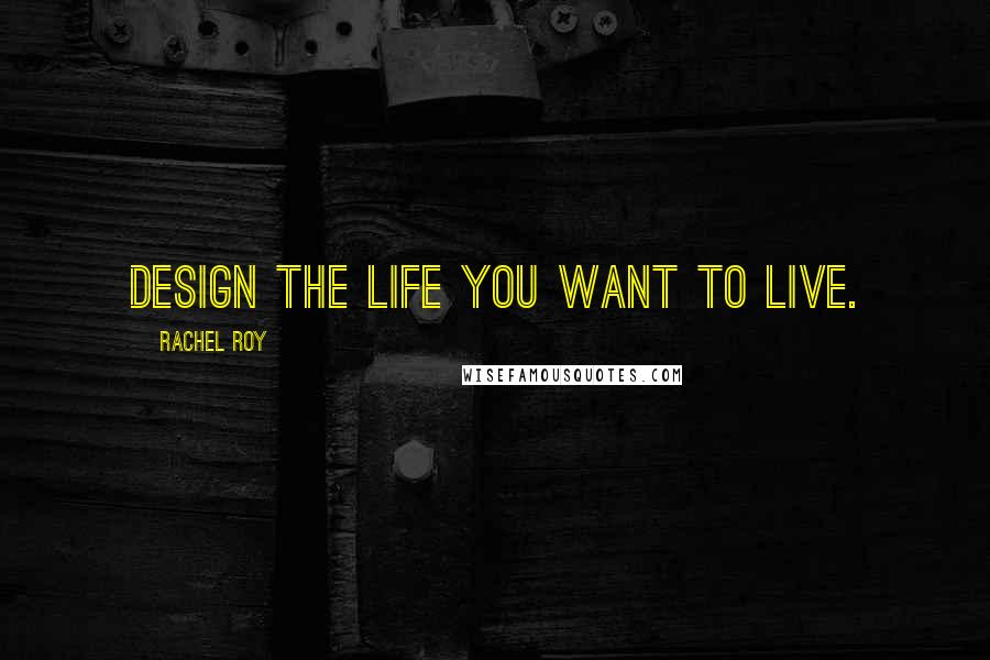 Rachel Roy Quotes: Design the life you want to live.