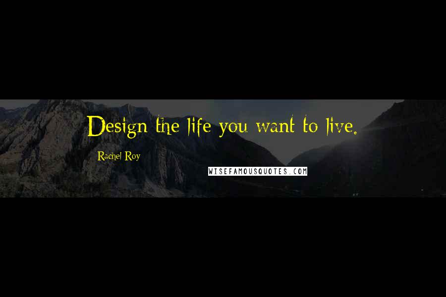 Rachel Roy Quotes: Design the life you want to live.