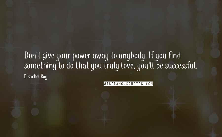 Rachel Roy Quotes: Don't give your power away to anybody. If you find something to do that you truly love, you'll be successful.