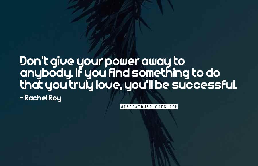 Rachel Roy Quotes: Don't give your power away to anybody. If you find something to do that you truly love, you'll be successful.