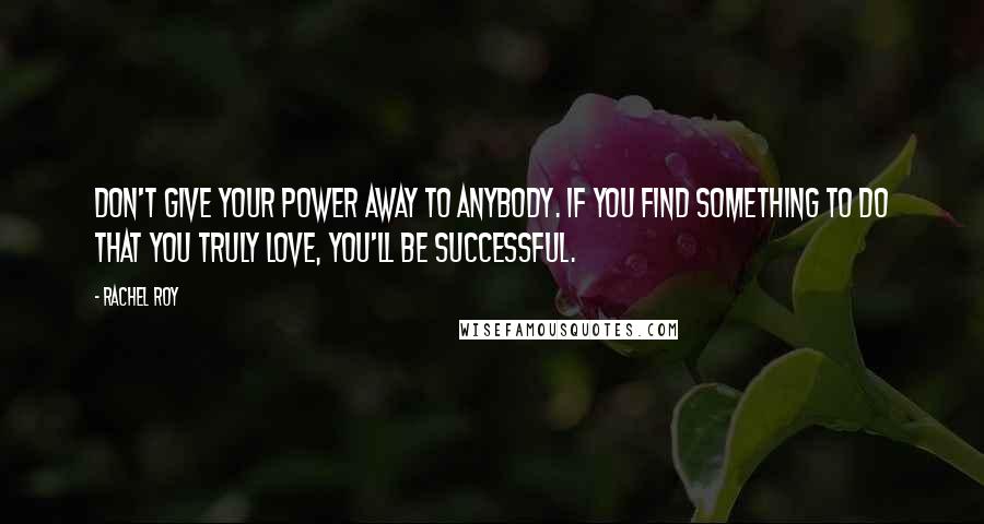 Rachel Roy Quotes: Don't give your power away to anybody. If you find something to do that you truly love, you'll be successful.