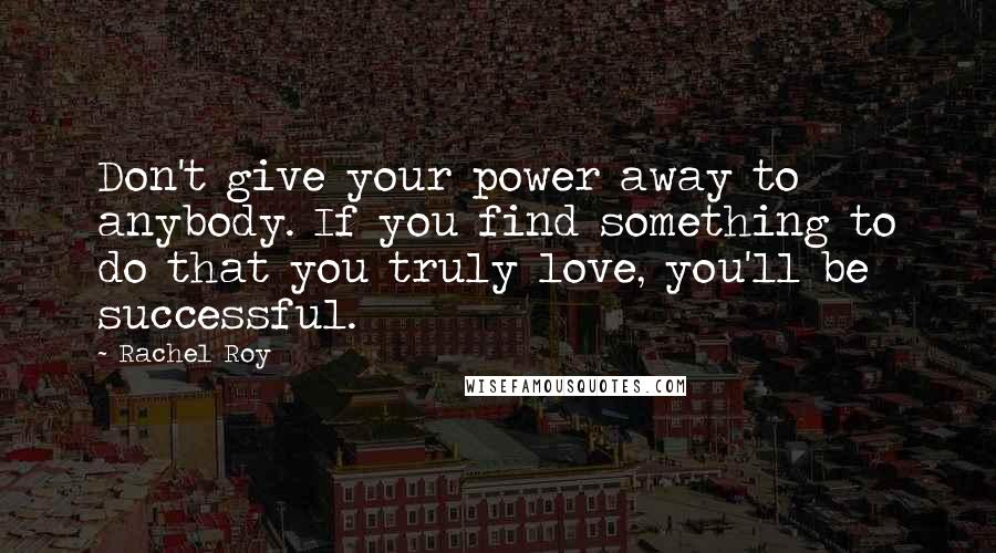 Rachel Roy Quotes: Don't give your power away to anybody. If you find something to do that you truly love, you'll be successful.