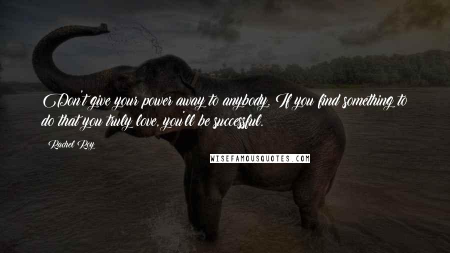 Rachel Roy Quotes: Don't give your power away to anybody. If you find something to do that you truly love, you'll be successful.