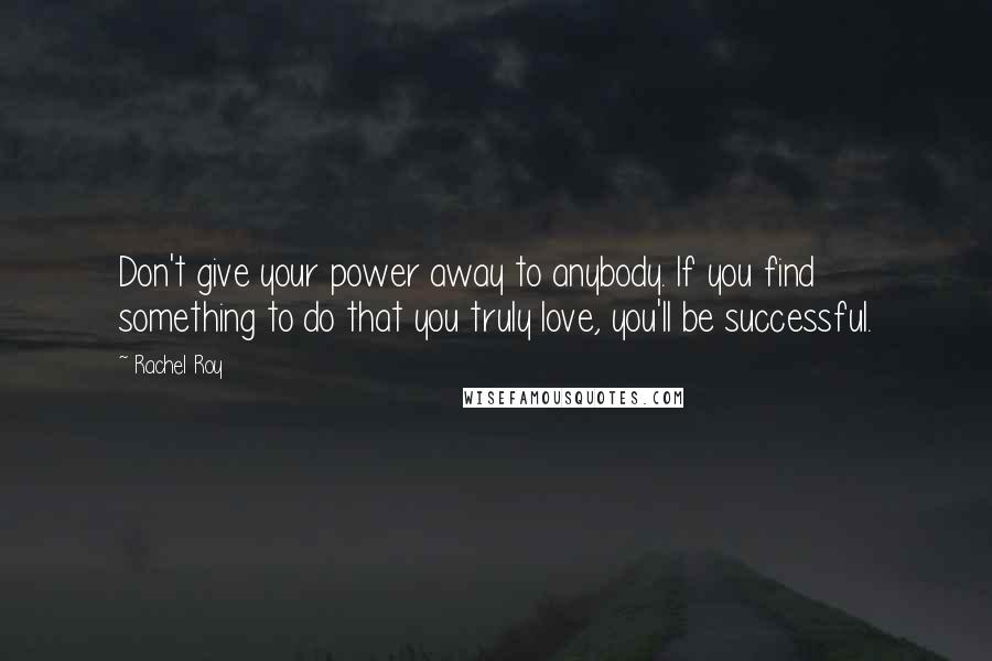 Rachel Roy Quotes: Don't give your power away to anybody. If you find something to do that you truly love, you'll be successful.