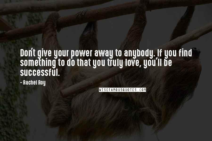 Rachel Roy Quotes: Don't give your power away to anybody. If you find something to do that you truly love, you'll be successful.