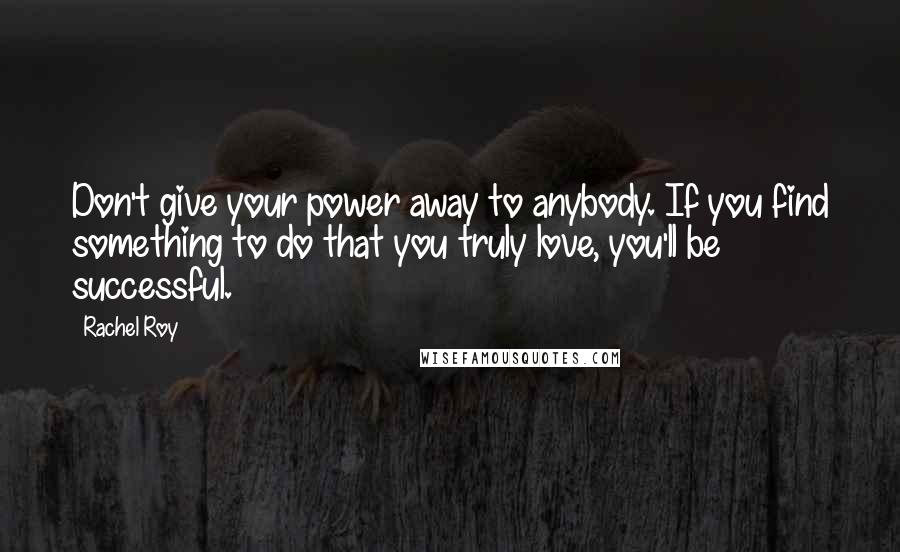 Rachel Roy Quotes: Don't give your power away to anybody. If you find something to do that you truly love, you'll be successful.