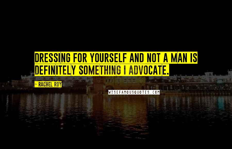 Rachel Roy Quotes: Dressing for yourself and not a man is definitely something I advocate.