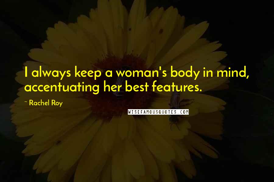 Rachel Roy Quotes: I always keep a woman's body in mind, accentuating her best features.