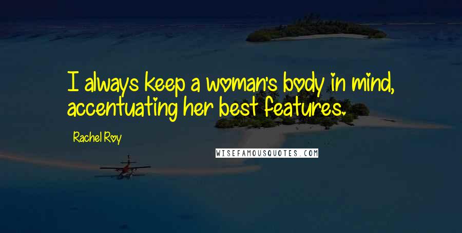 Rachel Roy Quotes: I always keep a woman's body in mind, accentuating her best features.