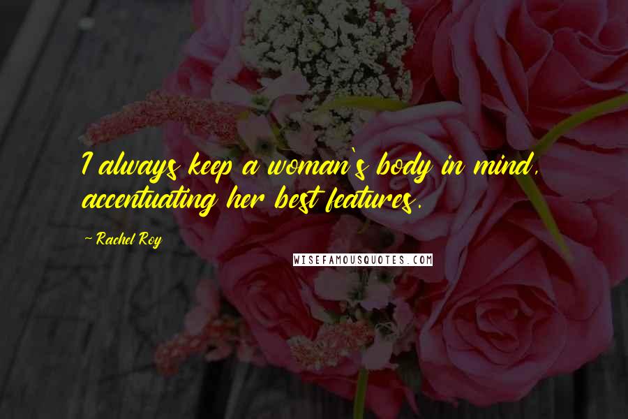 Rachel Roy Quotes: I always keep a woman's body in mind, accentuating her best features.