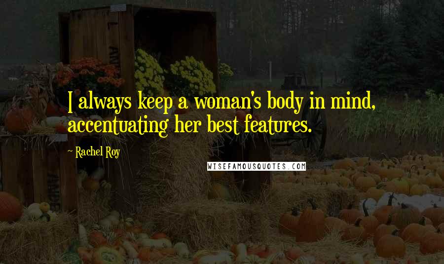 Rachel Roy Quotes: I always keep a woman's body in mind, accentuating her best features.