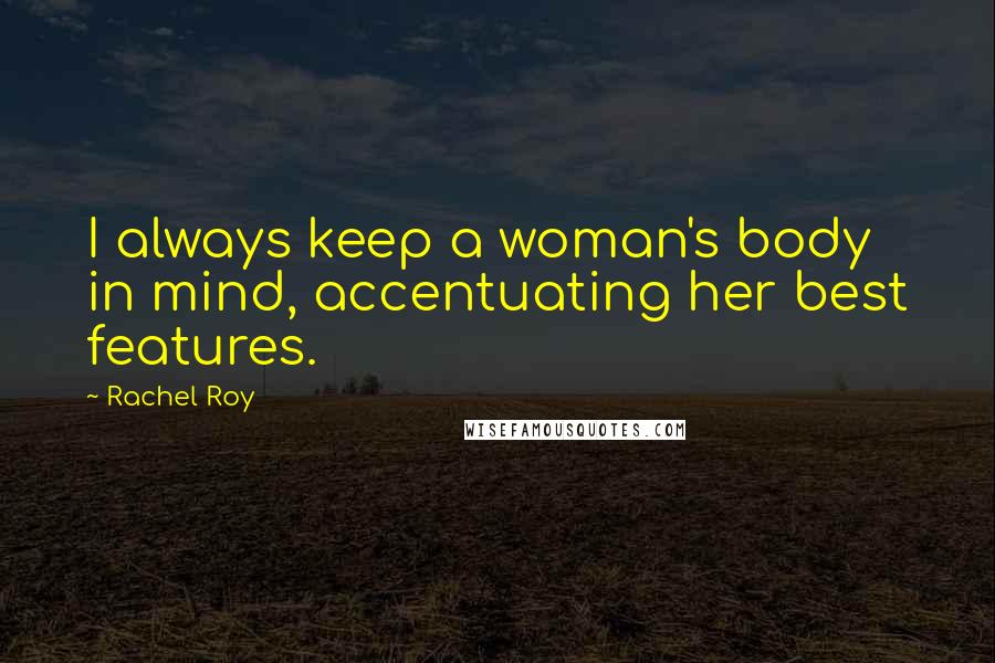 Rachel Roy Quotes: I always keep a woman's body in mind, accentuating her best features.