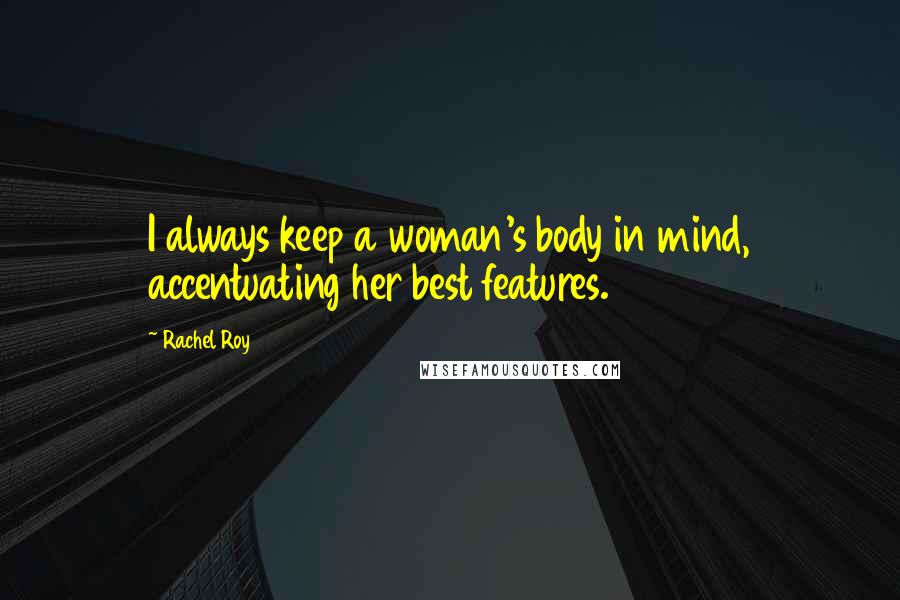 Rachel Roy Quotes: I always keep a woman's body in mind, accentuating her best features.