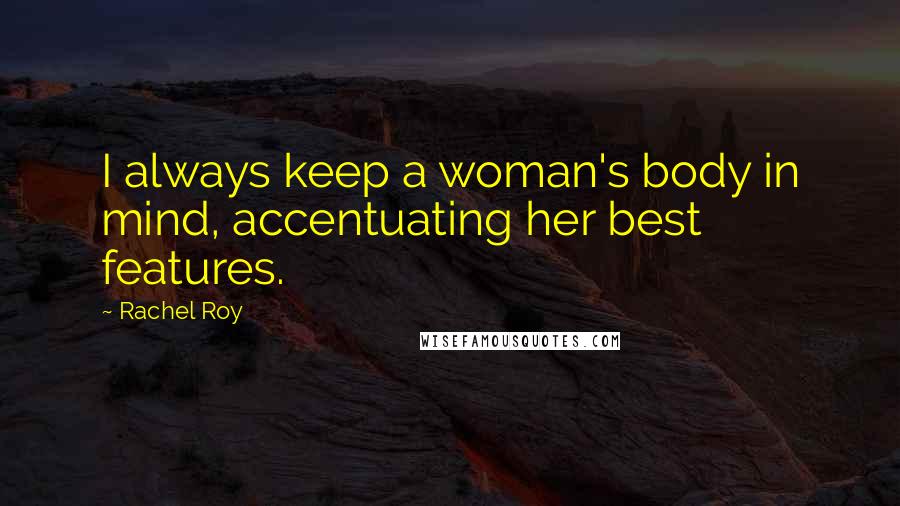 Rachel Roy Quotes: I always keep a woman's body in mind, accentuating her best features.