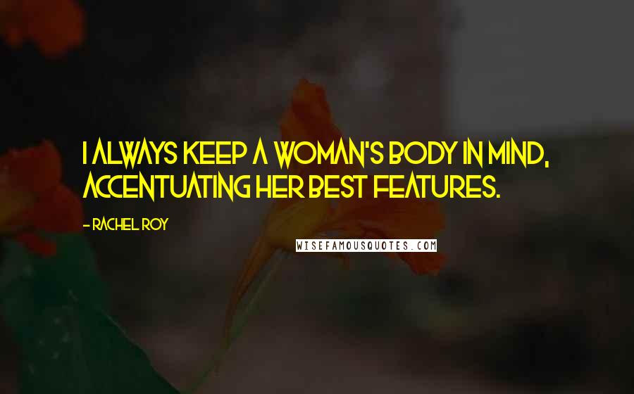 Rachel Roy Quotes: I always keep a woman's body in mind, accentuating her best features.