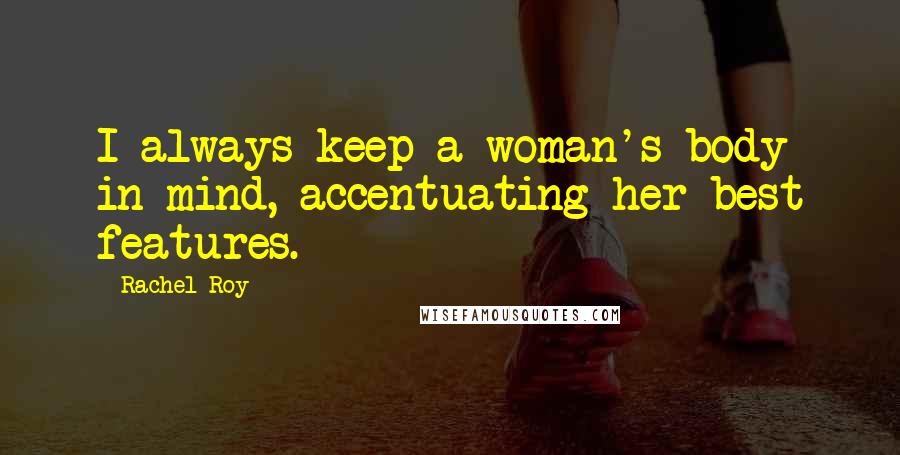 Rachel Roy Quotes: I always keep a woman's body in mind, accentuating her best features.