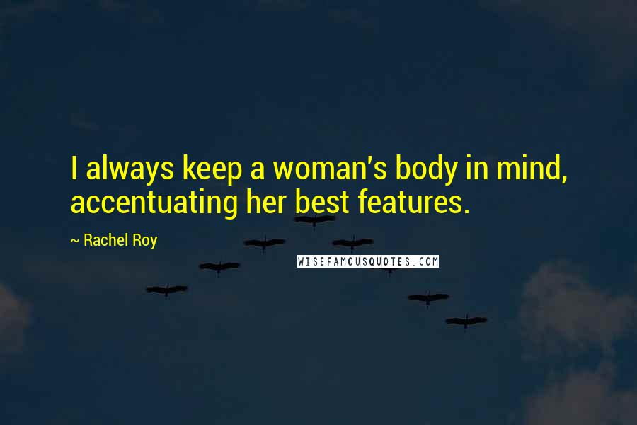 Rachel Roy Quotes: I always keep a woman's body in mind, accentuating her best features.