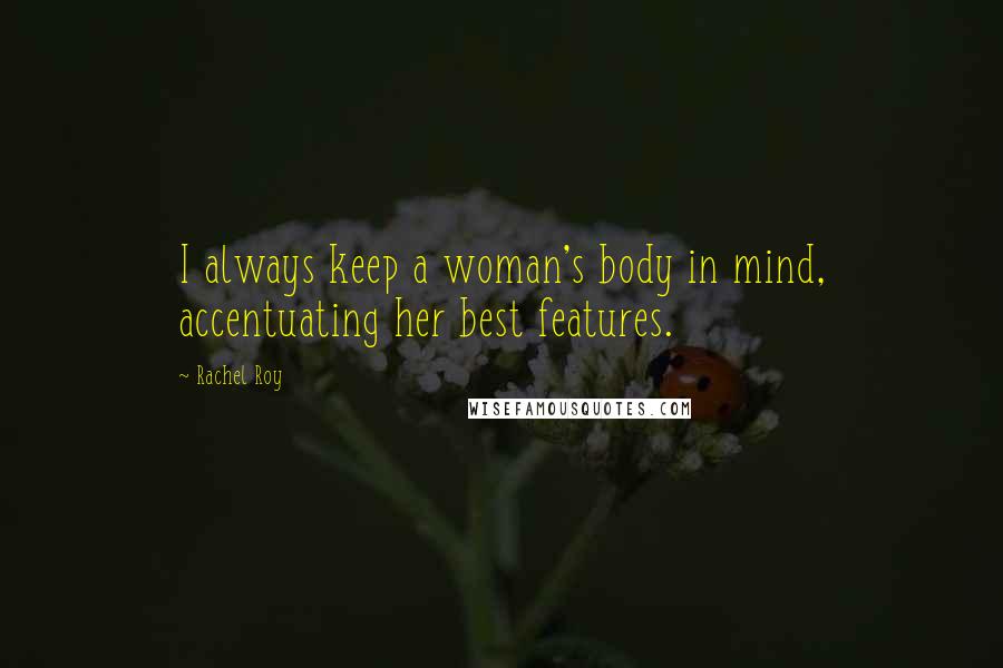 Rachel Roy Quotes: I always keep a woman's body in mind, accentuating her best features.