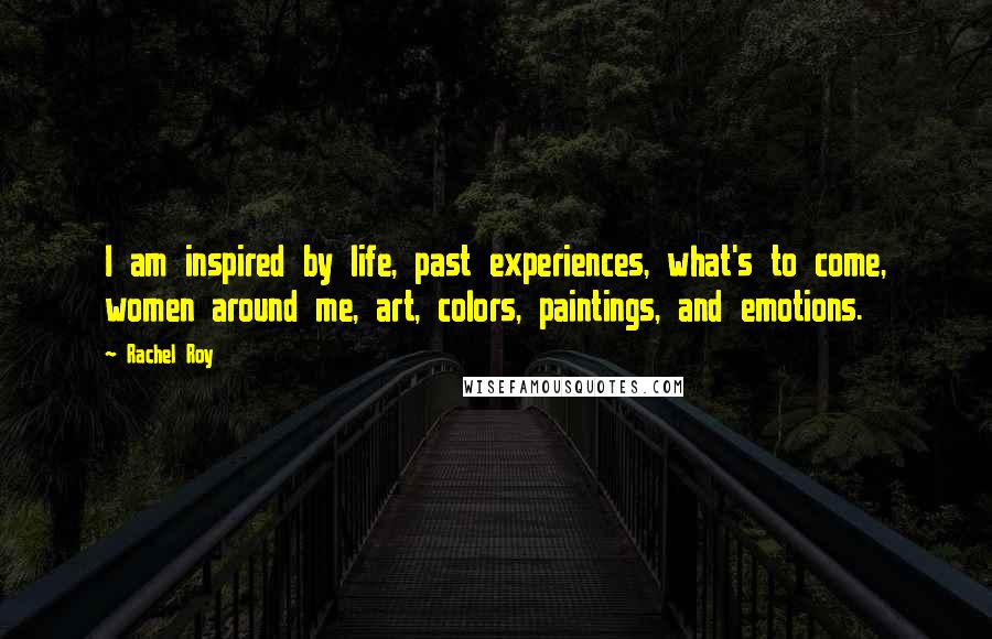 Rachel Roy Quotes: I am inspired by life, past experiences, what's to come, women around me, art, colors, paintings, and emotions.