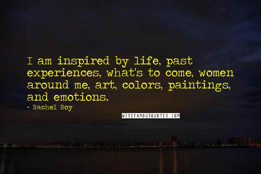 Rachel Roy Quotes: I am inspired by life, past experiences, what's to come, women around me, art, colors, paintings, and emotions.