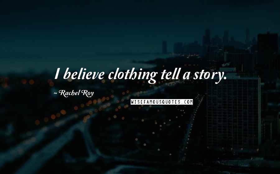 Rachel Roy Quotes: I believe clothing tell a story.