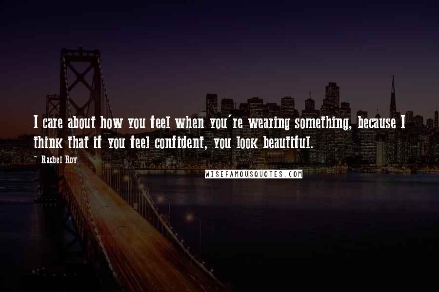 Rachel Roy Quotes: I care about how you feel when you're wearing something, because I think that if you feel confident, you look beautiful.