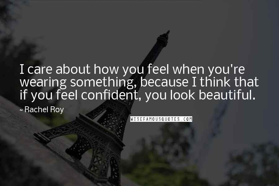 Rachel Roy Quotes: I care about how you feel when you're wearing something, because I think that if you feel confident, you look beautiful.