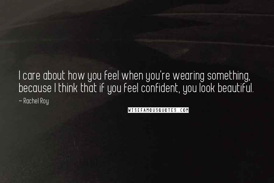 Rachel Roy Quotes: I care about how you feel when you're wearing something, because I think that if you feel confident, you look beautiful.