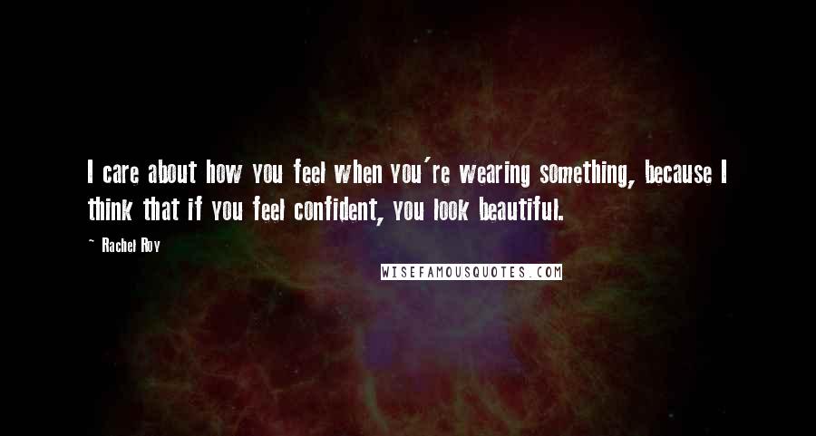 Rachel Roy Quotes: I care about how you feel when you're wearing something, because I think that if you feel confident, you look beautiful.