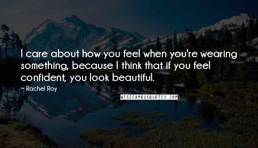 Rachel Roy Quotes: I care about how you feel when you're wearing something, because I think that if you feel confident, you look beautiful.