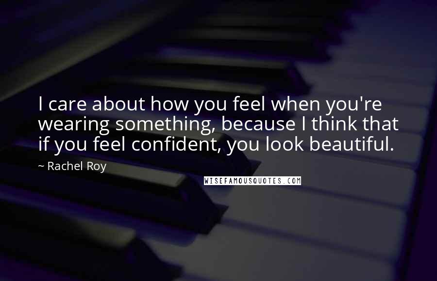 Rachel Roy Quotes: I care about how you feel when you're wearing something, because I think that if you feel confident, you look beautiful.