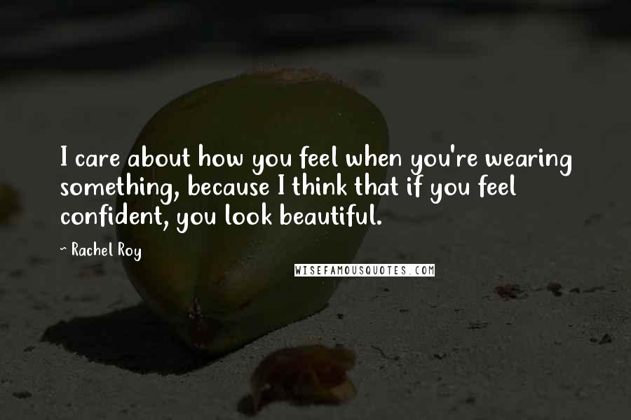 Rachel Roy Quotes: I care about how you feel when you're wearing something, because I think that if you feel confident, you look beautiful.