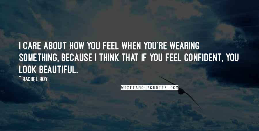 Rachel Roy Quotes: I care about how you feel when you're wearing something, because I think that if you feel confident, you look beautiful.