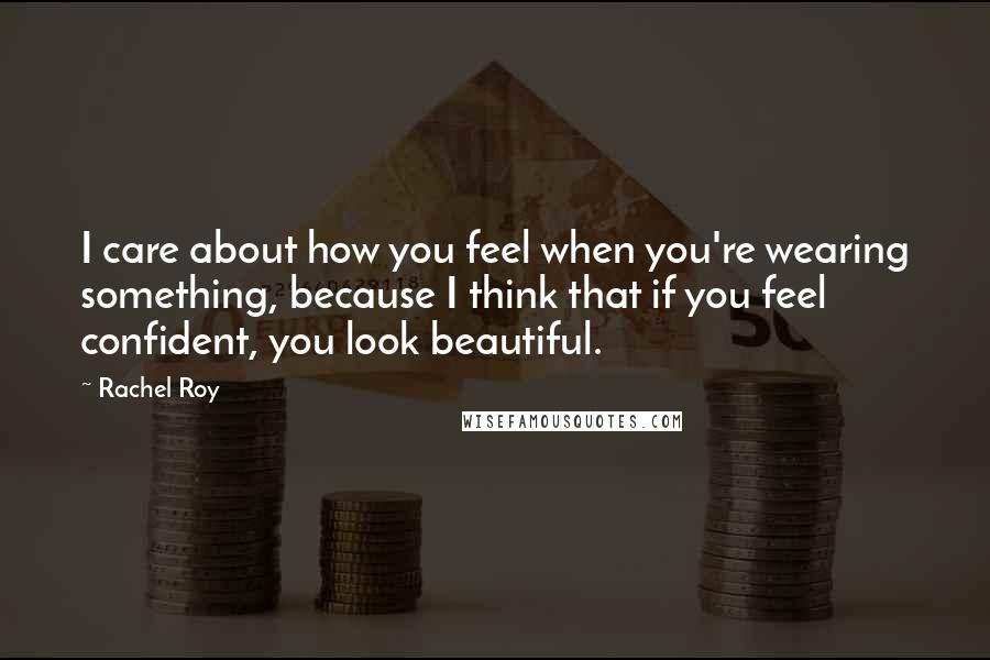 Rachel Roy Quotes: I care about how you feel when you're wearing something, because I think that if you feel confident, you look beautiful.