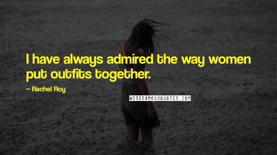 Rachel Roy Quotes: I have always admired the way women put outfits together.