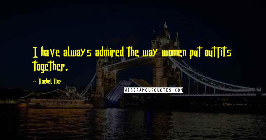 Rachel Roy Quotes: I have always admired the way women put outfits together.