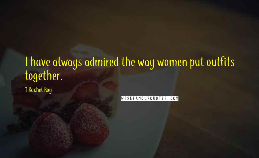 Rachel Roy Quotes: I have always admired the way women put outfits together.