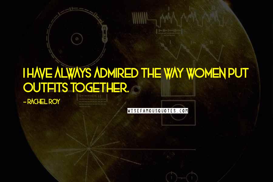 Rachel Roy Quotes: I have always admired the way women put outfits together.