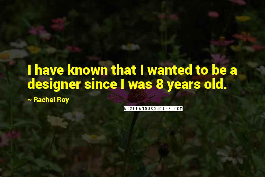 Rachel Roy Quotes: I have known that I wanted to be a designer since I was 8 years old.