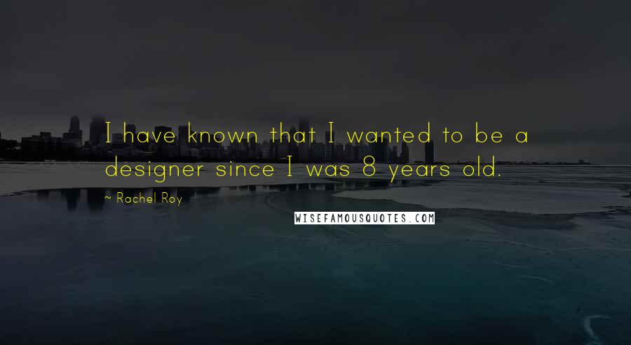 Rachel Roy Quotes: I have known that I wanted to be a designer since I was 8 years old.